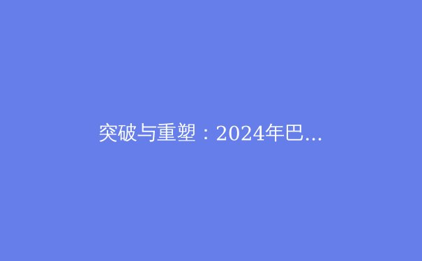 突破与重塑：2024年巴黎奥运会如何重新定义体育的边界 - 4